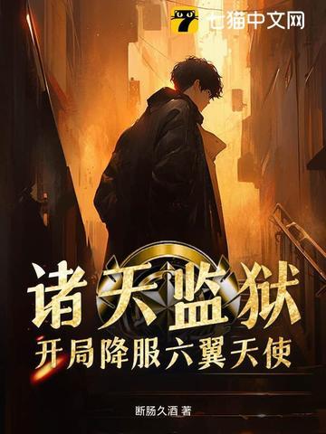 诸天监狱,开局降服六翼天使 诸天监狱,开局降服六翼天使