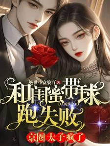 和闺蜜带球跑失败!京圈太子疯了 和闺蜜带球跑失败!京圈太子疯了