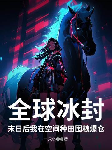 全球冰封:末日后我在空间种田囤粮爆仓 全球冰封:末日后我在空间种田囤粮爆仓